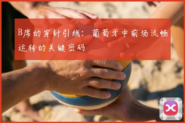 B席的穿针引线：葡萄牙中前场流畅运转的关键密码