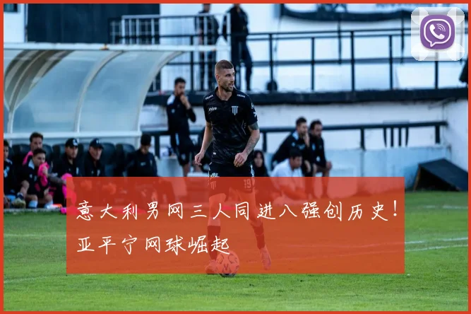 意大利男网三人同进八强创历史！亚平宁网球崛起