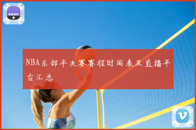 NBA东部半决赛赛程时间表及直播平台汇总