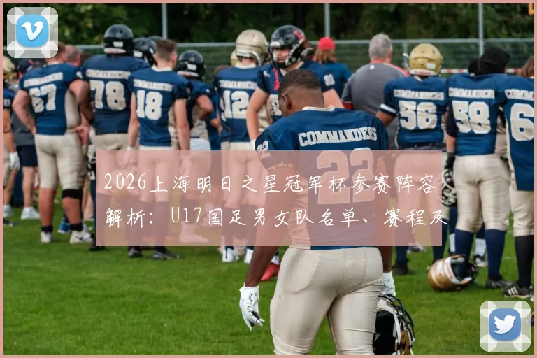 2026上海明日之星冠军杯参赛阵容解析：U17国足男女队名单、赛程及观赛指南