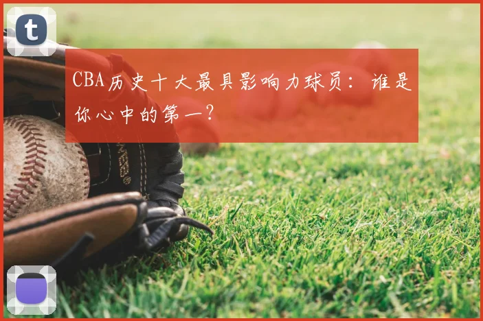 CBA历史十大最具影响力球员：谁是你心中的第一？