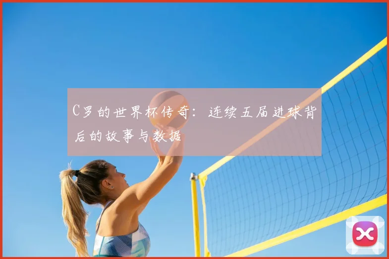 C罗的世界杯传奇：连续五届进球背后的故事与数据