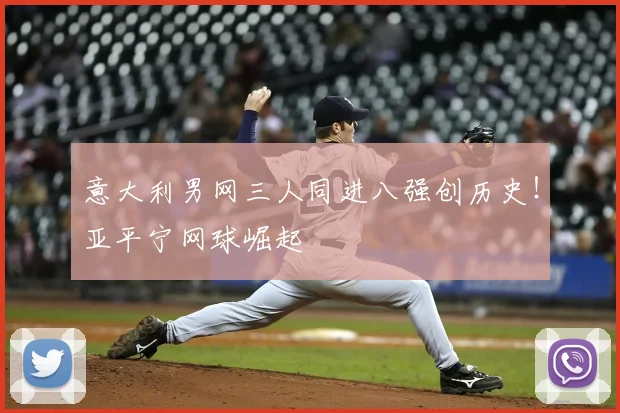 意大利男网三人同进八强创历史！亚平宁网球崛起